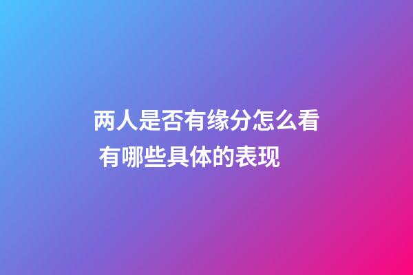 两人是否有缘分怎么看 有哪些具体的表现